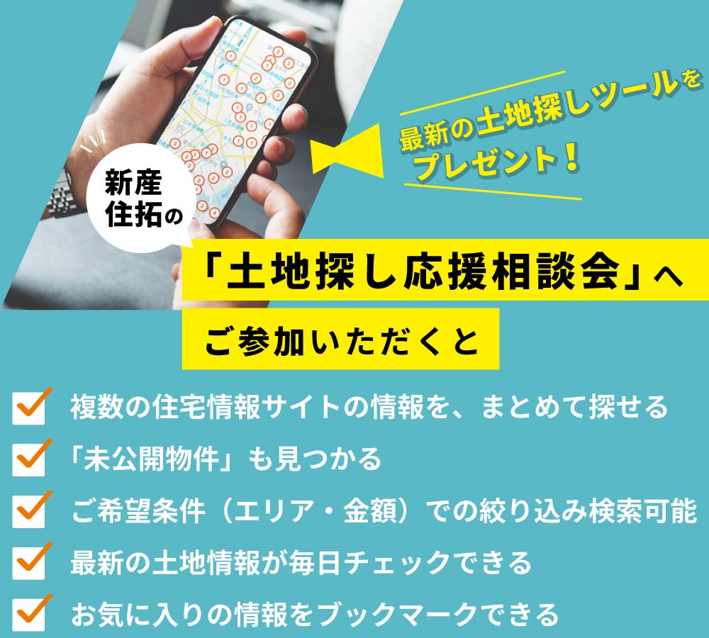 新産住拓の「土地探し相談会」へご参加いただくと、最新の土地探しツールをプレゼント！