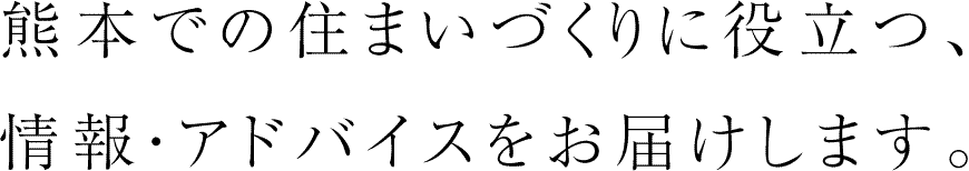 熊本での住まいづくりに役立つ、情報・アドバイスをお届けします。