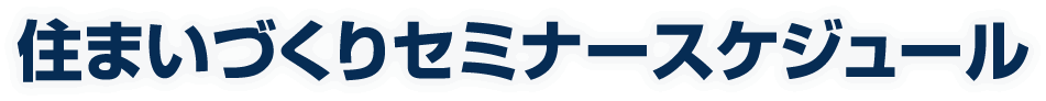 住まいづくりセミナースケジュール