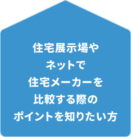 住宅展示場やネットで住宅メーカーを比較する際のポイントを知りたい方