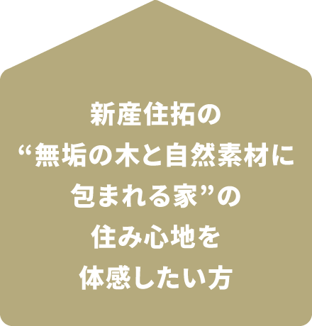 新産住拓の無垢の木と自然素材に包まれる家の住み心地を体感したい方