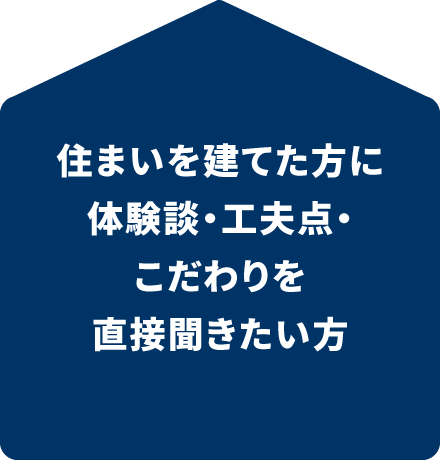 住まいを建てた方に体験談・工夫点・こだわりを直接聞きたい方