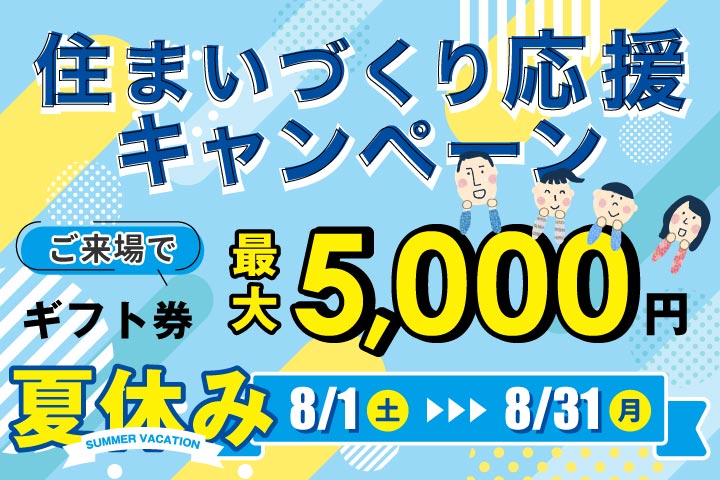 【ご来場で最大5,000円】夏休み住まいづくり応援キャンペーン